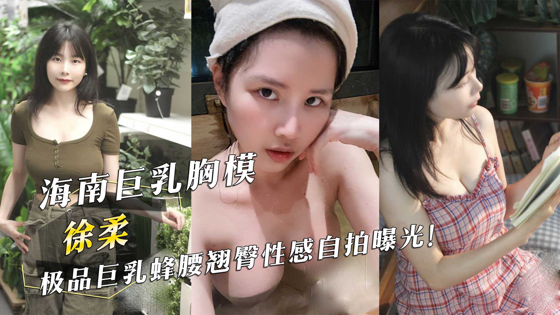 海南巨乳胸模「徐柔」极品巨乳蜂腰翘臀性感自拍曝光！